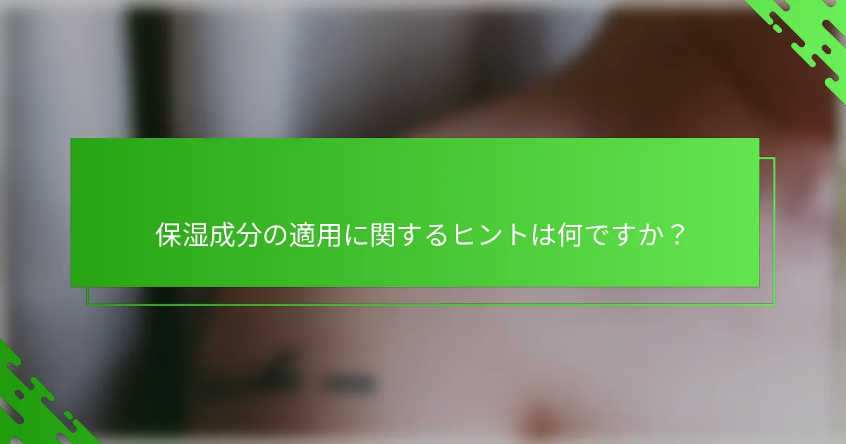 保湿成分の適用に関するヒントは何ですか?