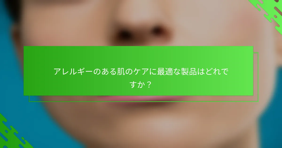 アレルギーのある肌のケアに最適な製品はどれですか?