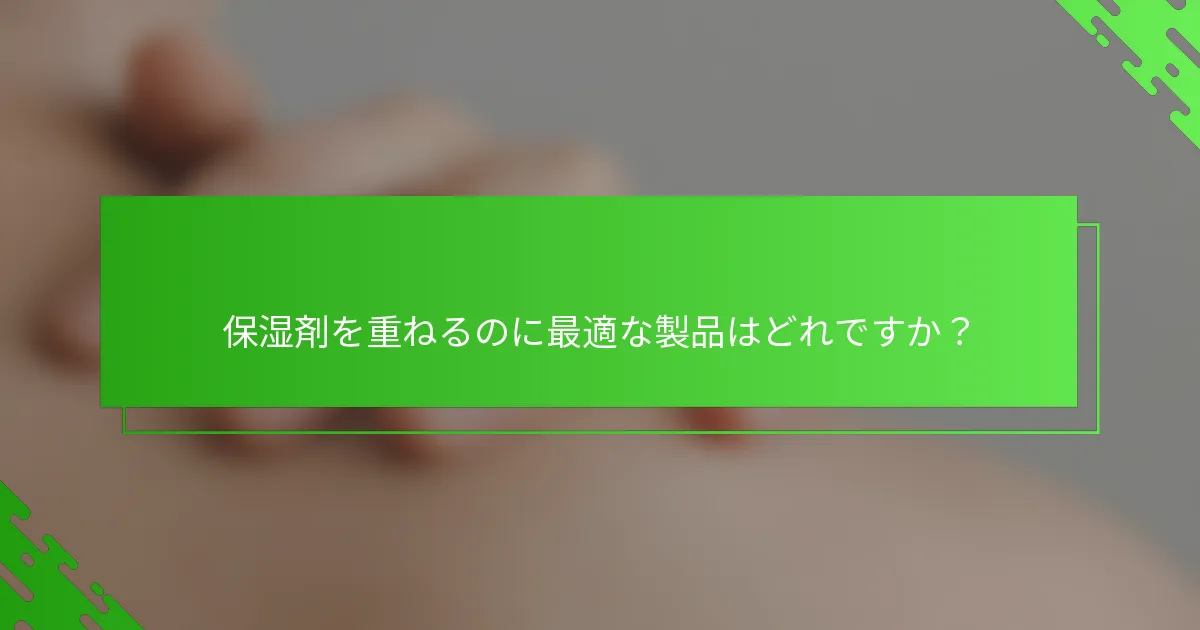 保湿剤を重ねるのに最適な製品はどれですか？