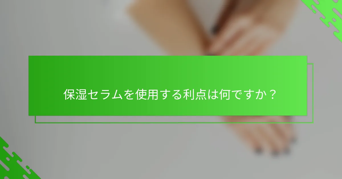 保湿セラムを使用する利点は何ですか？
