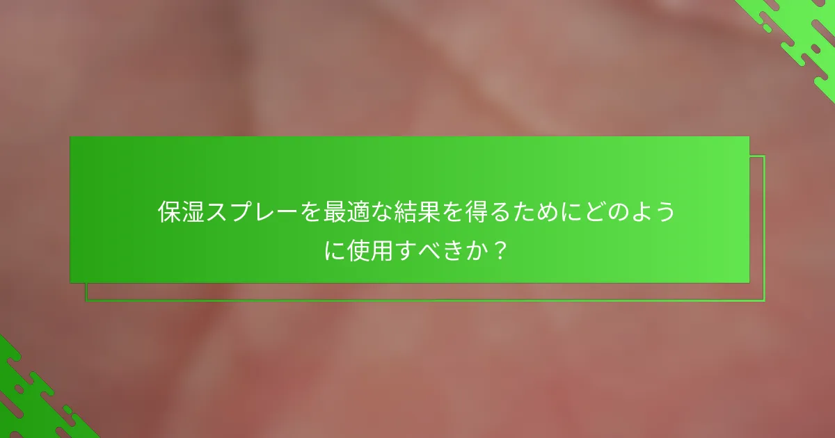保湿スプレーを最適な結果を得るためにどのように使用すべきか？