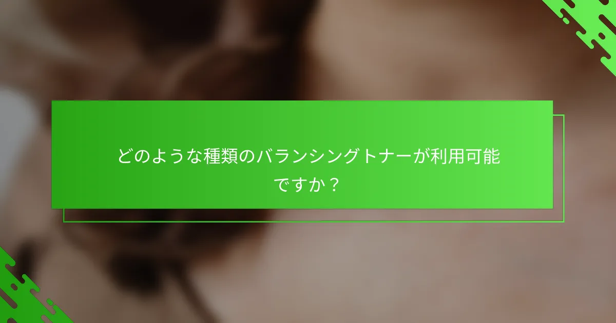 どのような種類のバランシングトナーが利用可能ですか？