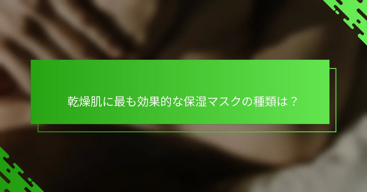 乾燥肌に最も効果的な保湿マスクの種類は？