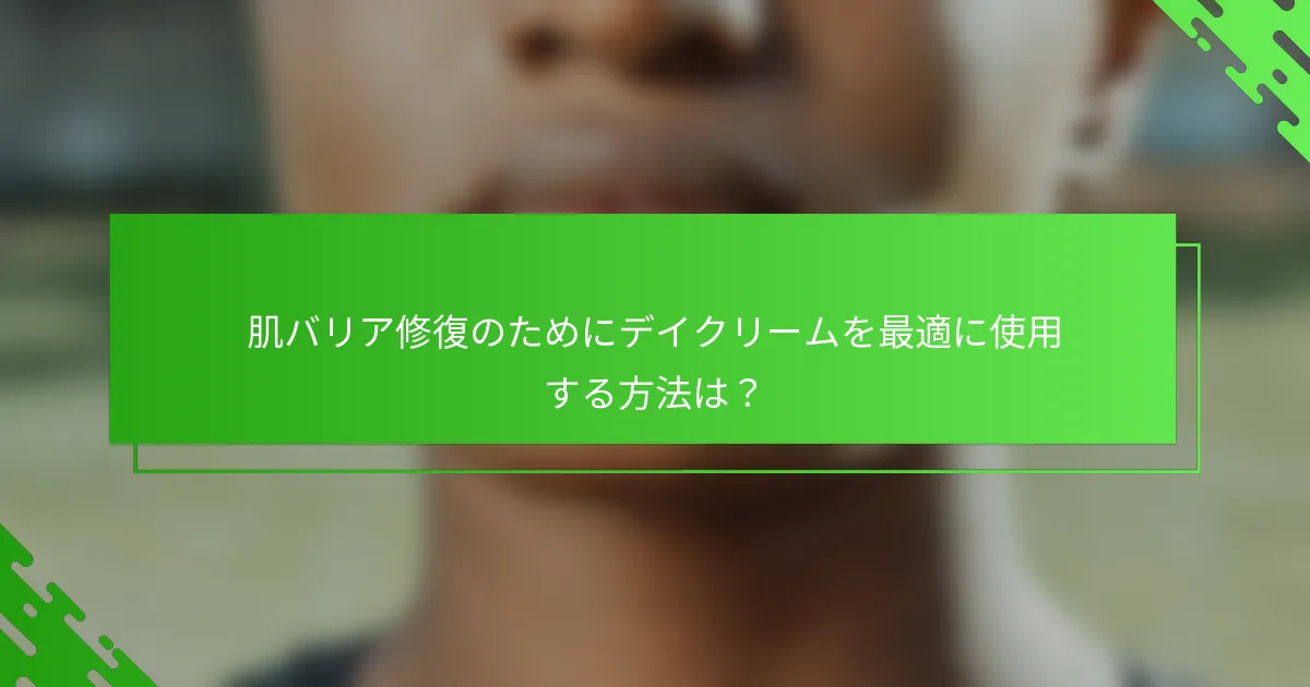 肌バリア修復のためにデイクリームを最適に使用する方法は？