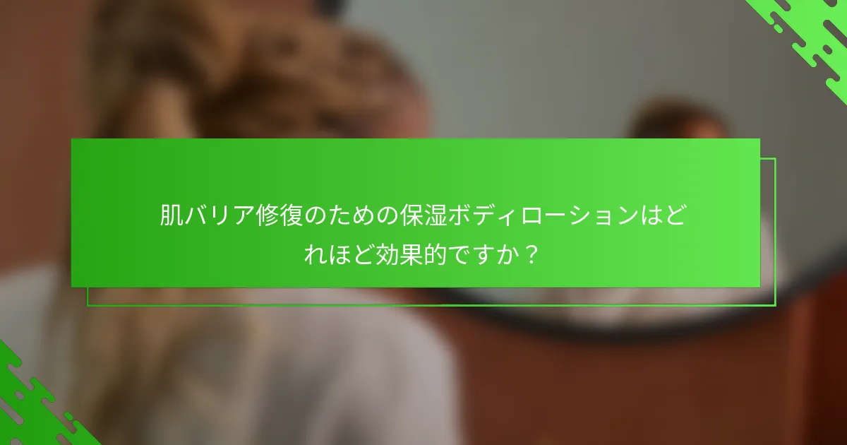 肌バリア修復のための保湿ボディローションはどれほど効果的ですか？