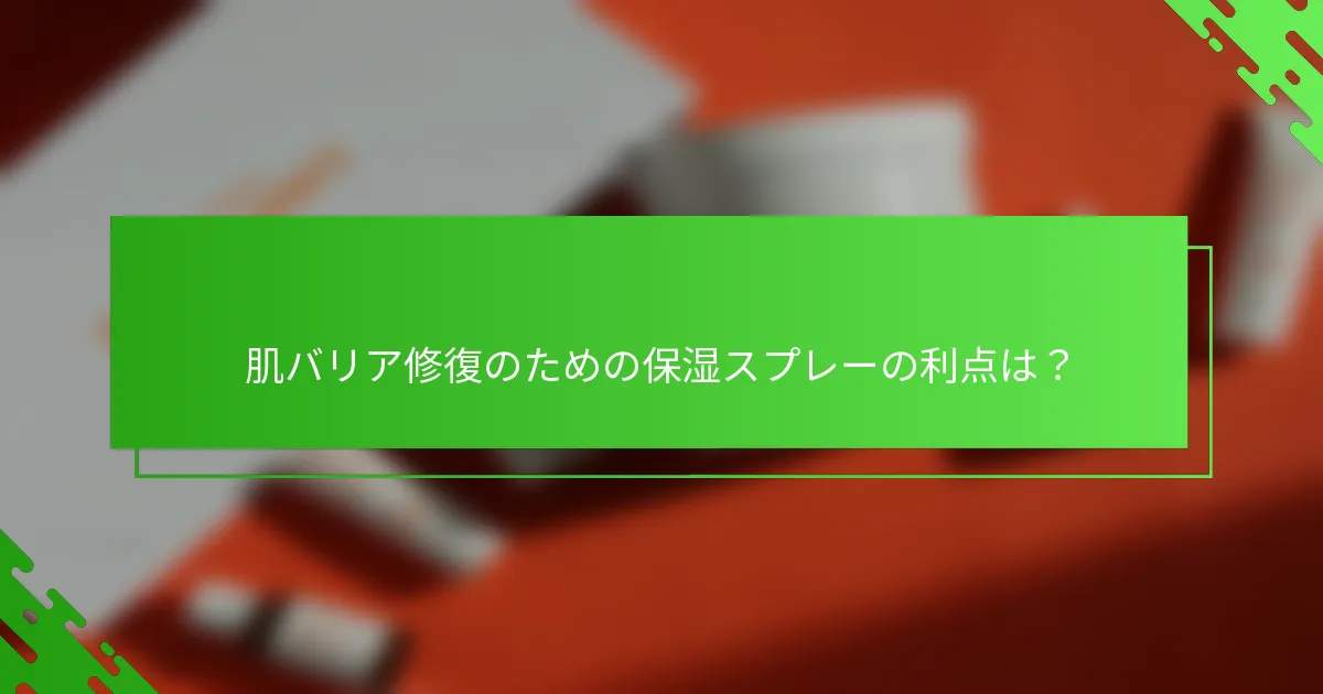 肌バリア修復のための保湿スプレーの利点は？
