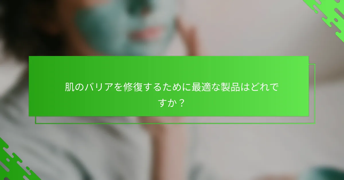 肌のバリアを修復するために最適な製品はどれですか？