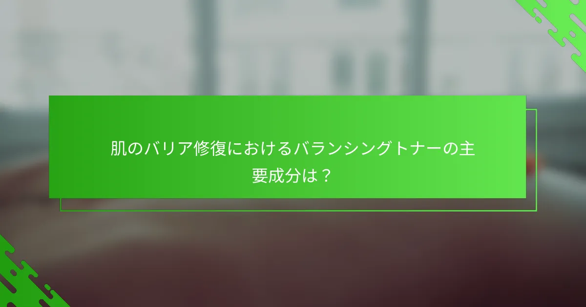 肌のバリア修復におけるバランシングトナーの主要成分は？