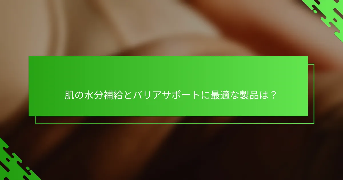 肌の水分補給とバリアサポートに最適な製品は?