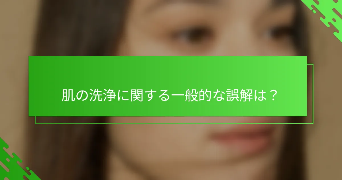 肌の洗浄に関する一般的な誤解は？