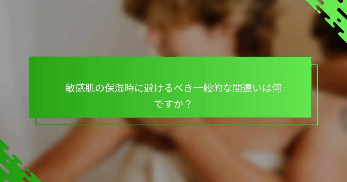 敏感肌の保湿時に避けるべき一般的な間違いは何ですか?