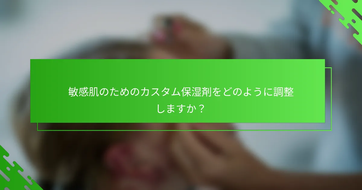 敏感肌のためのカスタム保湿剤をどのように調整しますか？