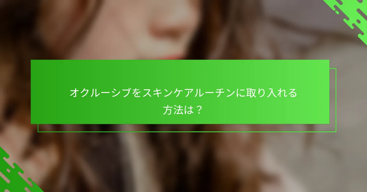オクルーシブをスキンケアルーチンに取り入れる方法は?