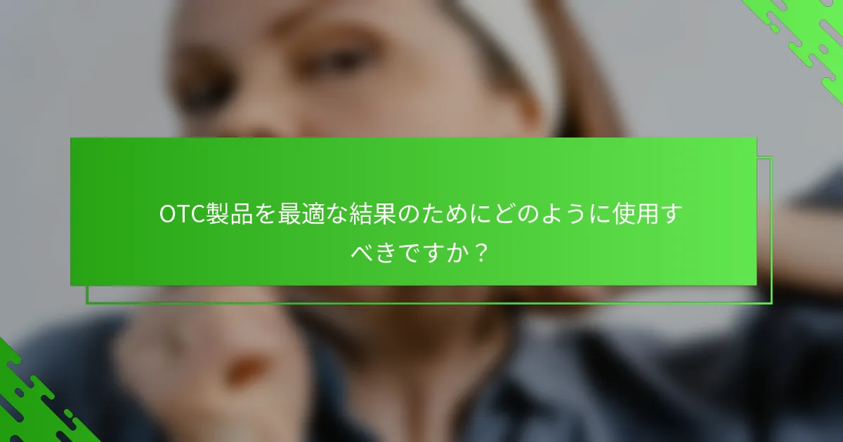 OTC製品を最適な結果のためにどのように使用すべきですか？