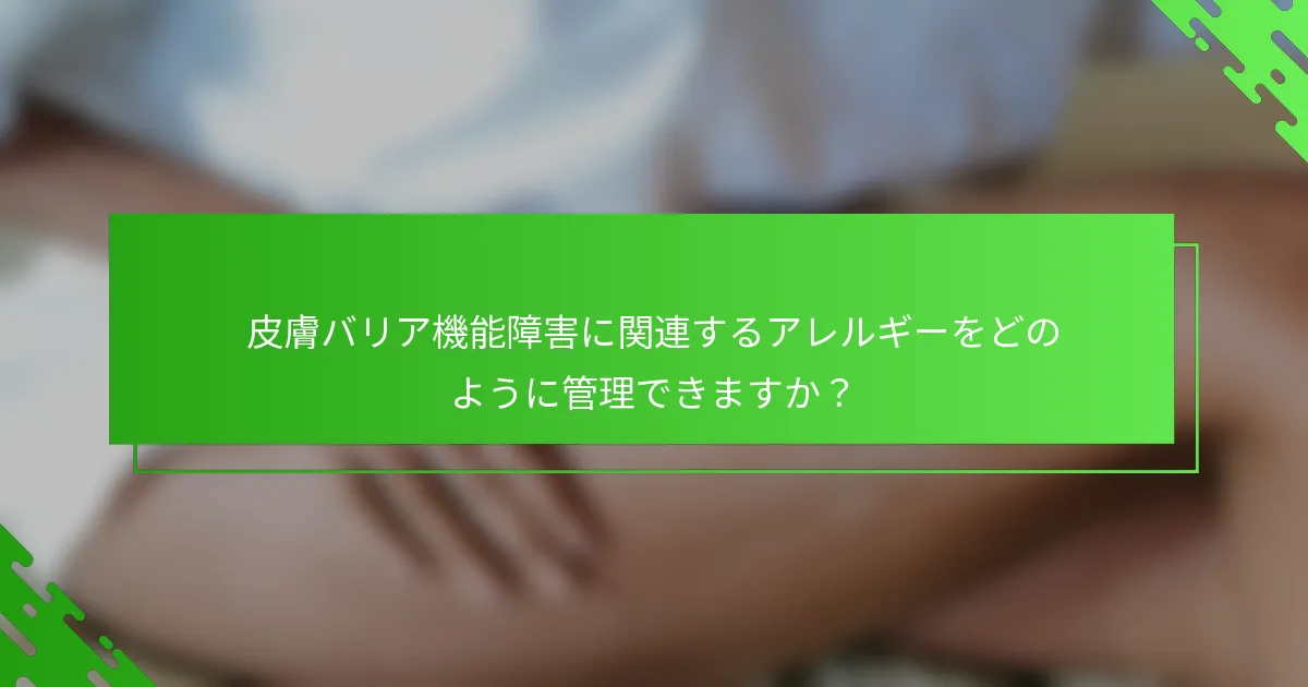皮膚バリア機能障害に関連するアレルギーをどのように管理できますか?
