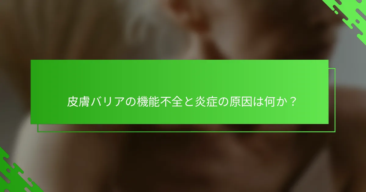 皮膚バリアの機能不全と炎症の原因は何か？