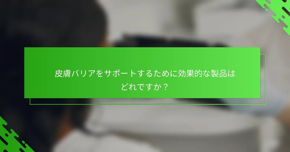 皮膚バリアをサポートするために効果的な製品はどれですか?
