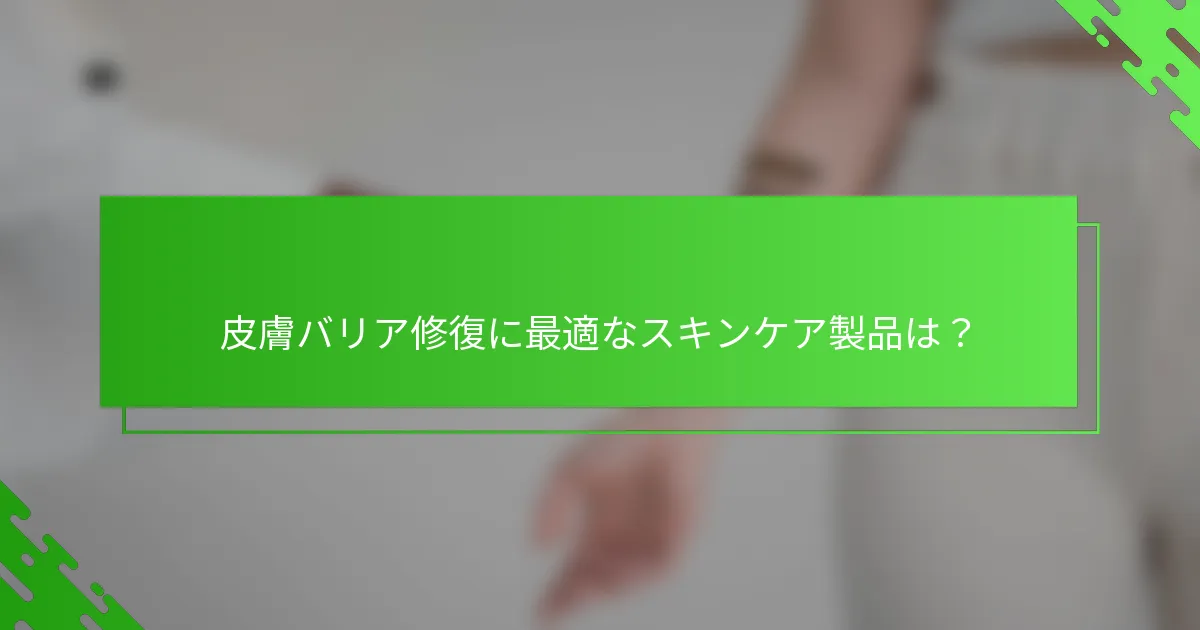 皮膚バリア修復に最適なスキンケア製品は？