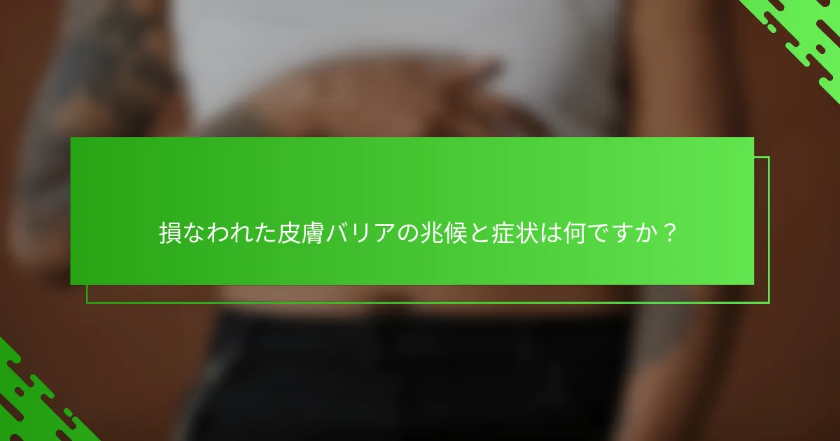 損なわれた皮膚バリアの兆候と症状は何ですか？