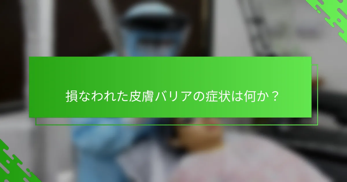 損なわれた皮膚バリアの症状は何か？