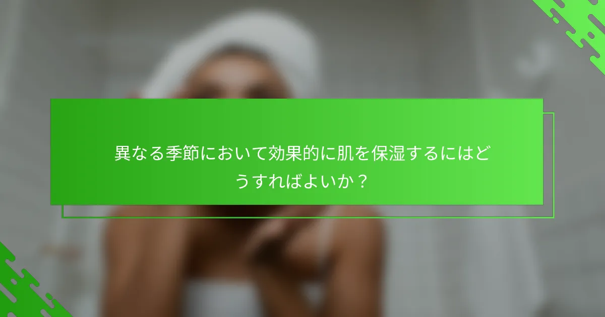 異なる季節において効果的に肌を保湿するにはどうすればよいか？