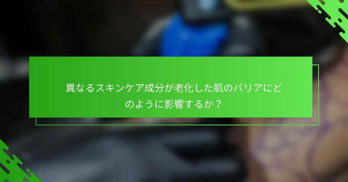 異なるスキンケア成分が老化した肌のバリアにどのように影響するか？