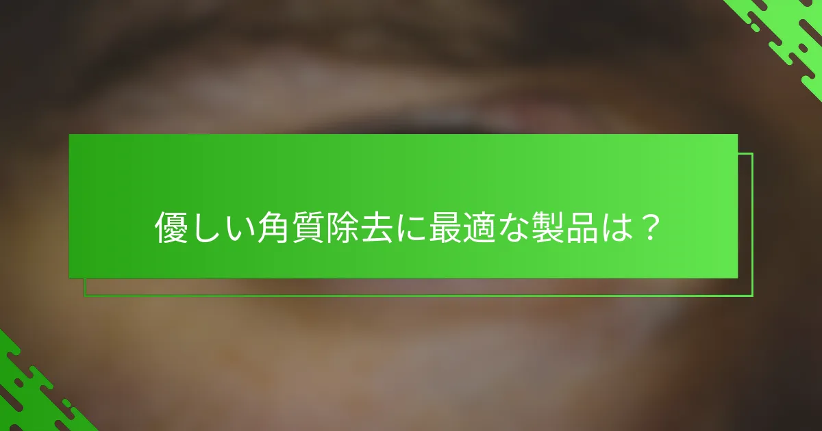 優しい角質除去に最適な製品は？