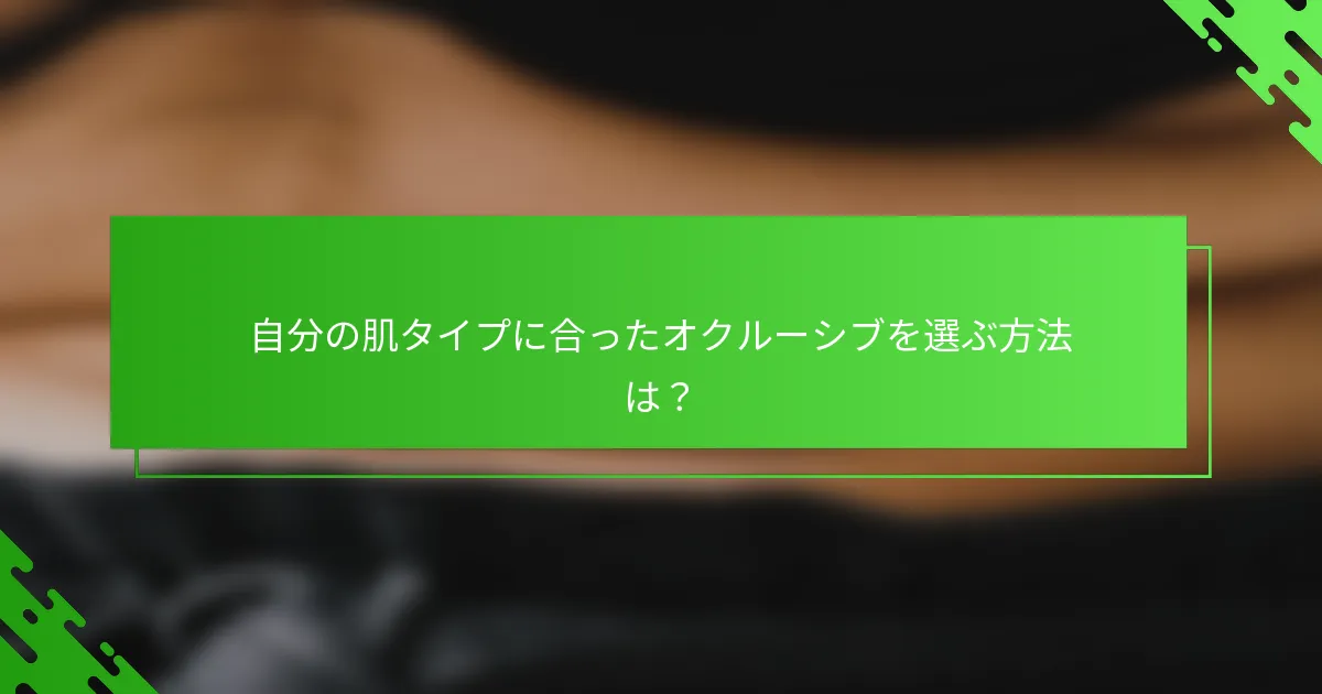自分の肌タイプに合ったオクルーシブを選ぶ方法は?